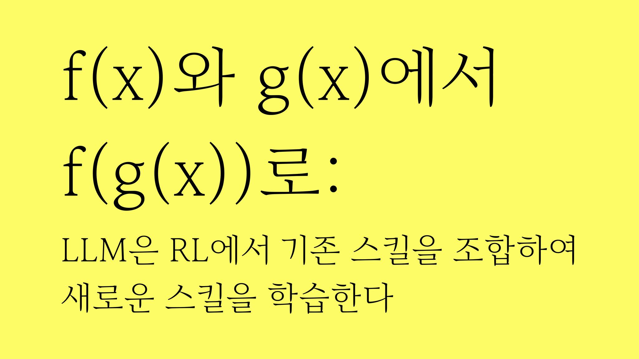 노란 배경에 검정 텍스트로 'f(x)와 g(x)에서 f(g(x))로:'라는 수식이 크게 쓰여 있고, 그 아래 'LLM은 RL에서 기존 스킬을 조합하여 새로운 스킬을 학습한다'라는 설명 문장이 작은 글씨로 적혀 있는 슬라이드.